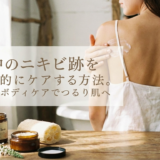 背中のニキビ跡を効果的にケアする方法。正しいボディケアでつるり肌へ