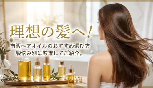 理想の髪へ！市販ヘアオイルのおすすめ選び方、髪悩み別に厳選してご紹介。