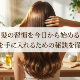 美髪の習慣を今日から始める。ツヤ髪を手に入れるための秘訣を徹底解説