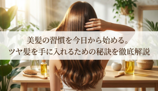 美髪の習慣を今日から始める。ツヤ髪を手に入れるための秘訣を徹底解説